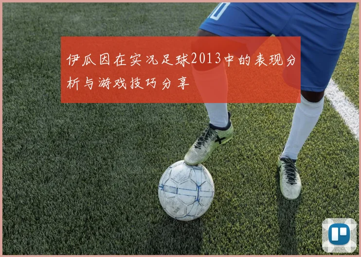 伊瓜因在实况足球2013中的表现分析与游戏技巧分享