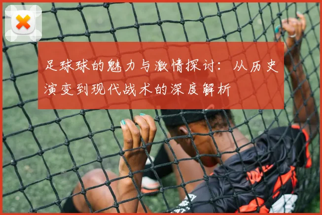 足球球的魅力与激情探讨：从历史演变到现代战术的深度解析