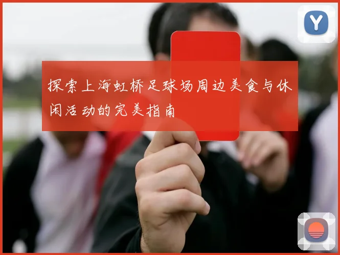 探索上海虹桥足球场周边美食与休闲活动的完美指南