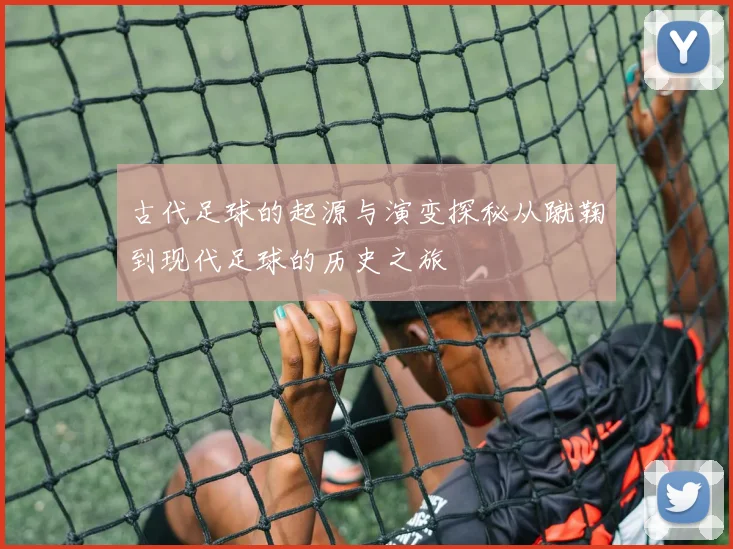 古代足球的起源与演变探秘从蹴鞠到现代足球的历史之旅
