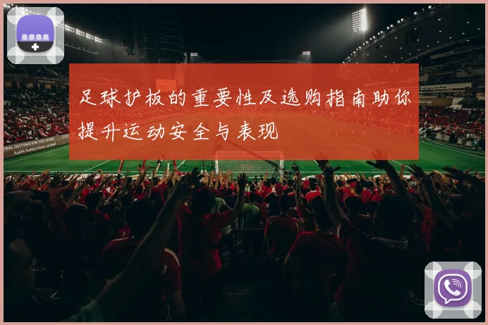 足球护板的重要性及选购指南助你提升运动安全与表现