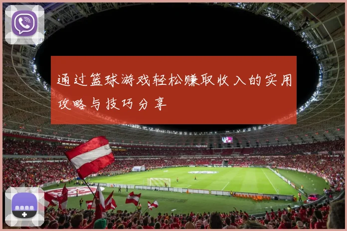 通过篮球游戏轻松赚取收入的实用攻略与技巧分享